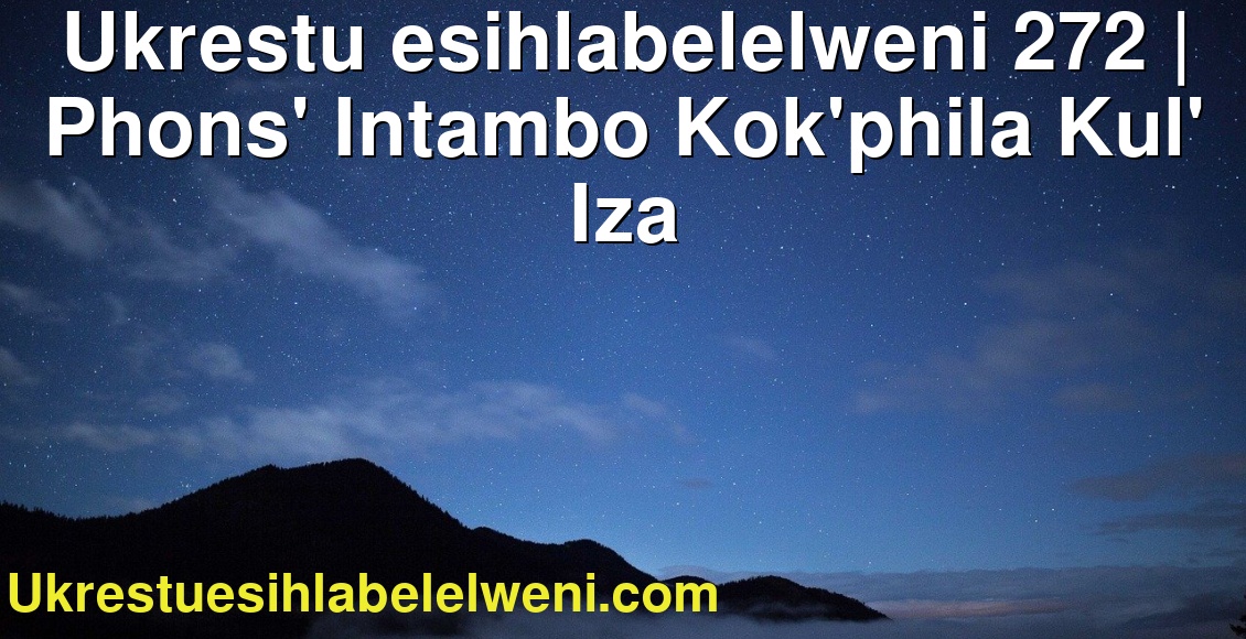 Ukrestu esihlabelelweni 272 | Phons' Intambo Kok'phila Kul' Iza