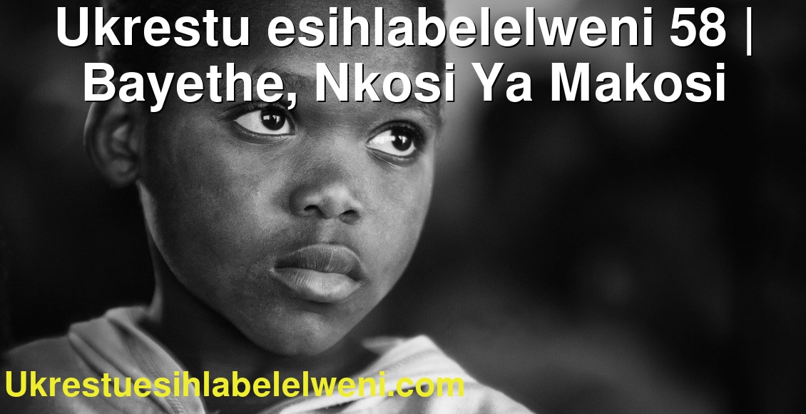 Ukrestu esihlabelelweni 58 | Bayethe, Nkosi Ya Makosi